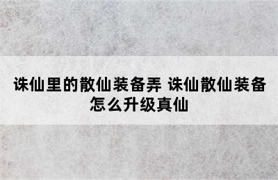 诛仙里的散仙装备弄 诛仙散仙装备怎么升级真仙